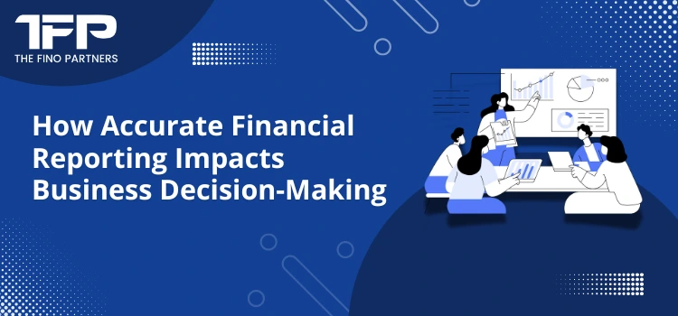 How Accurate Financial Reporting Impacts Business Decision-Making